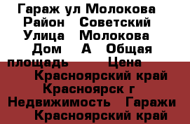 Гараж ул Молокова › Район ­ Советский › Улица ­ Молокова › Дом ­ 1А › Общая площадь ­ 24 › Цена ­ 900 000 - Красноярский край, Красноярск г. Недвижимость » Гаражи   . Красноярский край